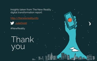 Thank
you
JulieDodd
http://thenewreality.info
Insights taken from The New Reality
digital transformation report:
#NewReality
 