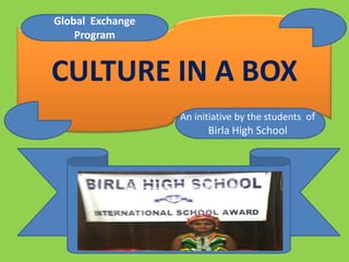 Global Exchange
    Program


CULTURE IN A BOX
                  An initiative by the students of
                        Birla High School
 