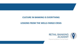 CULTURE IN BANKING IS EVERYTHING
LESSONS FROM THE WELLS FARGO CRISIS
 