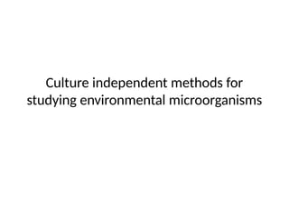 Culture independent methods for
studying environmental microorganisms
 