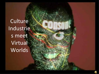 Culture Industries meet Virtual Worlds 