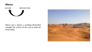 Mecca was a desert, a building (Al-Ka'aba)
changed the culture of this city to what we
know today.
Mecca
 