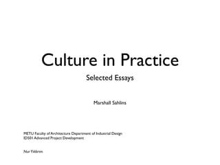 Culture in Practice
                                      Selected Essays


                                          Marshall Sahlins




METU Faculty of Architecture Department of Industrial Design
ID501 Advanced Project Development


Nur Yıldırım
 