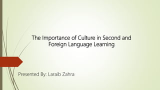 The Importance of Culture in Second and
Foreign Language Learning
Presented By: Laraib Zahra
 