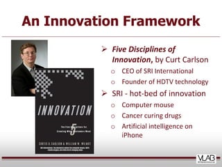 An Innovation Framework
           Five Disciplines of
            Innovation, by Curt Carlson
            o CEO of SRI I...