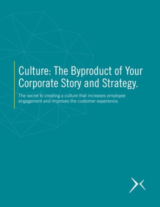 Culture: The Byproduct of Your
Corporate Story and Strategy.
The secret to creating a culture that increases employee
engagement and improves the customer experience.
 