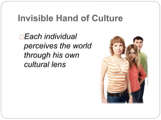 Invisible Hand of Culture
Each individual
perceives the world
through his own
cultural lens
 