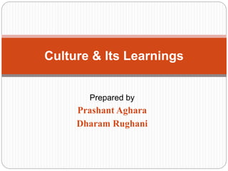Prepared by
Prashant Aghara
Dharam Rughani
Culture & Its Learnings
 