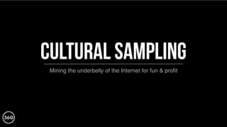 cultural sampling
Mining the underbelly of the Internet for fun & proﬁt
 