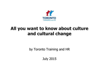 All you want to know about culture
and cultural change
by Toronto Training and HR
July 2015
 