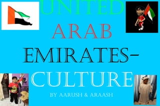 UNITED
ARAB
EMIRATES-
CULTURE
By AARUSh & ARAASh
 