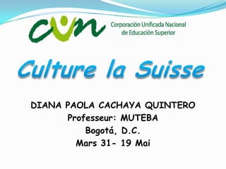 Culture la Suisse DIANA PAOLA CACHAYA QUINTERO  Professeur: MUTEBA  Bogotá, D.C.  Mars 31- 19 Mai 