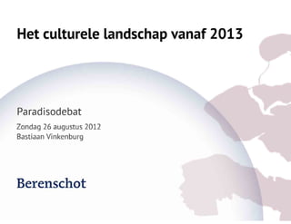 Culturele Landschap Vanaf 2013   Presentatie Berenschot   Paradisodebat 2012