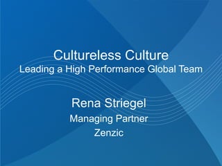 Cultureless Culture
Leading a High Performance Global Team
Rena Striegel
Managing Partner
Zenzic
 