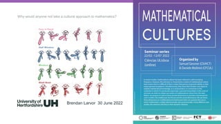 Why would anyone not take a cultural approach to mathematics? 1
Brendan Larvor 30 June 2022
 