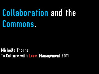 Collaboration and the
Commons.

Michelle Thorne
To Culture with Love. Management 2011
 
