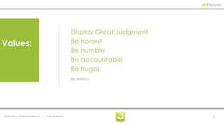 Display Great Judgment
Values:                                                           Be honest
                                                                  Be humble
                                                                  Be accountable
                                                                  Be frugal
                                                                  Be JHHAF-y




Confidential | Property of adhesive, llc   |   www. adhesive.co                            3
 