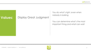 You do what’s right, even when
                                                                    nobody is looking
Values:                                    Display Great Judgment
                                                                    You can determine what’s the most
                                                                    important thing and what can wait




Confidential | Property of adhesive, llc   |   www. adhesive.co                                         4
 