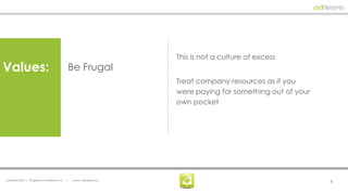 This is not a culture of excess
Values:                                    Be Frugal
                                                                  Treat company resources as if you
                                                                  were paying for something out of your
                                                                  own pocket




Confidential | Property of adhesive, llc   |   www. adhesive.co                                           8
 