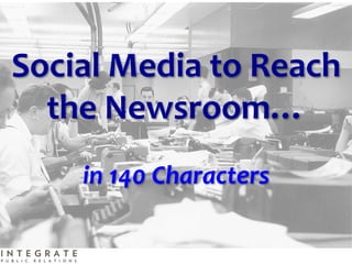 Social	
  Media	
  to	
  Reach	
  
  the	
  Newsroom…	
  
                      	
  
       in	
  140	
  Characters	
  
 