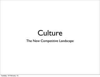 Culture
                           The New Competitive Landscape




Tuesday, 19 February, 13
 