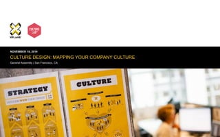 | XPLANE 1 
NOVEMBER 19, 2014 
CULTURE DESIGN: MAPPING YOUR COMPANY CULTURE 
General Assembly | San Francisco, CA 
 