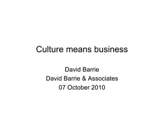 Culture means business

        David Barrie
  David Barrie & Associates
      07 October 2010
 