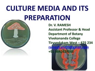 CULTURE MEDIA AND ITS
PREPARATION
Dr. V. RAMESH
Assistant Professor & Head
Department of Botany
Vivekananda College
Tiruvedakam West – 625 234
ramesh.vnr09@gmail.com
+91 9842629245
 