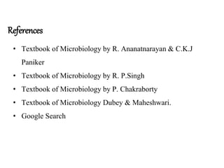 References
• Textbook of Microbiology by R. Ananatnarayan & C.K.J
Paniker
• Textbook of Microbiology by R. P.Singh
• Textbook of Microbiology by P. Chakraborty
• Textbook of Microbiology Dubey & Maheshwari.
• Google Search
 