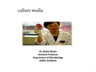 Dr. Mohit Bhatia
Assistant Professor
Department of Microbiology
AIIMS, Rishikesh
1
culture media
 
