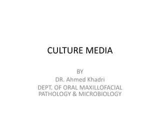 CULTURE MEDIA
BY
DR. Ahmed Khadri
DEPT. OF ORAL MAXILLOFACIAL
PATHOLOGY & MICROBIOLOGY
 