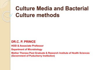 Culture Media and Bacterial
Culture methods
DR.C. P. PRINCE
HOD & Associate Professor
Department of Microbiology
Mother Theresa Post Graduate & Research Institute of Health Sciences
(Government of Puducherry Institution)
 