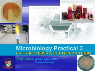 General Microbiology Laboratory
Microbiology Practical 3
CULTURE MEDIA & CULTURE METHODS
Instructors: William Edema-CMLT
Cosmas Andruga
 