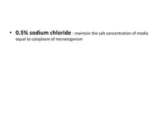 • 0.5% sodium chloride : maintain the salt concentration of media
equal to cytoplasm of microorganism
 