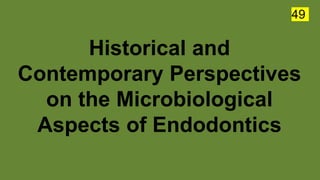 Historical and
Contemporary Perspectives
on the Microbiological
Aspects of Endodontics
49
 