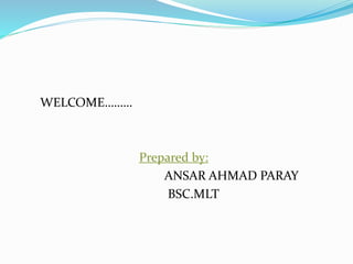 WELCOME………
Prepared by:
ANSAR AHMAD PARAY
BSC.MLT
 