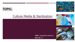 Culture Media & Sterilization
NAME: MUHAMMAD HAIDER ALI
ROLL NO: 43
TOPIC:
 