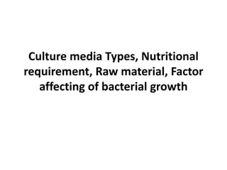 Culture media Types, Nutritional
requirement, Raw material, Factor
affecting of bacterial growth
 