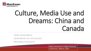 JAYNE GACKENBACH
DEPARTMENT OF PSYCHOLOGY
MACEWAN UNIVERSITY
Culture, Media Use and
Dreams: China and
Canada
Paper presented at Digital Diversity
Conference, Alberta, 2015
 