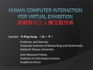 Speaker: Yi-Ping Hung （洪一平）
       Professor and Director
       Graduate Institute of Networking and Multimedia
       National Taiwan University
       Joint Research Fellow
       Institute of Information Science
       Academia Sinica
 