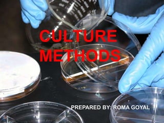CULTURE
METHODS
PREPARED BY: ROMA GOYAL
 