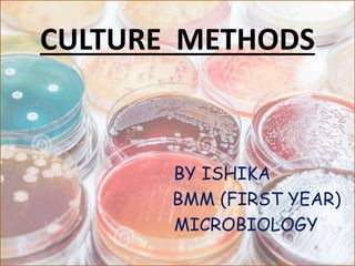 CULTURE METHODS
BY ISHIKA
BMM (FIRST YEAR)
MICROBIOLOGY
 