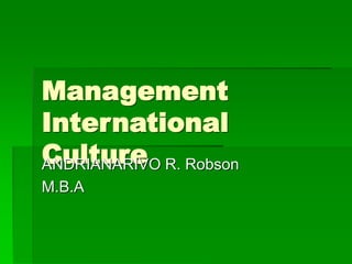 Management
International
Culture
ANDRIANARIVO R. Robson
M.B.A
 