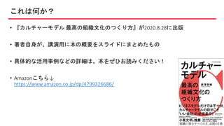 これは何か？
• 『カルチャーモデル 最高の組織文化のつくり方』が2020.8.28に出版
• 著者自身が、講演用に本の概要をスライドにまとめたもの
• 具体的な活用事例などの詳細は、本をぜひお読みください！
• Amazonこちら↓
https://www.amazon.co.jp/dp/4799326686/
2
 