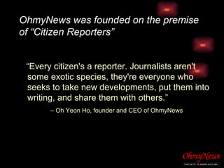 OhmyNews was founded on the premise of “Citizen Reporters” ,[object Object],[object Object]
