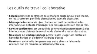 Les outils de travail collaborative
• Forum: permet de centraliser des échanges écrits autour d'un thème,
en les structura...