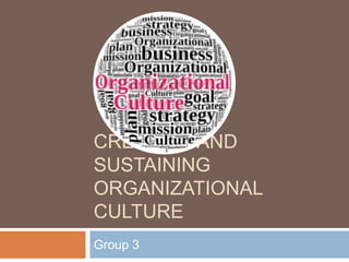 CREATING AND
SUSTAINING
ORGANIZATIONAL
CULTURE
Group 3
 