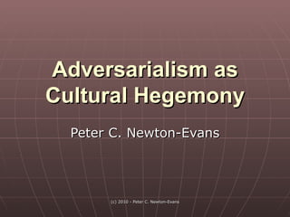 Adversarialism as Cultural Hegemony Peter C. Newton-Evans 