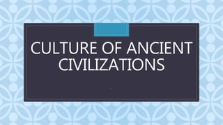 C
CULTURE OF ANCIENT
CIVILIZATIONS
.
 