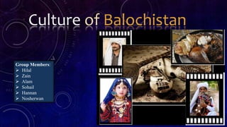 Culture of Balochistan
Group Members:
 Hilal
 Zain
 Alam
 Sohail
 Hannan
 Nosherwan
 